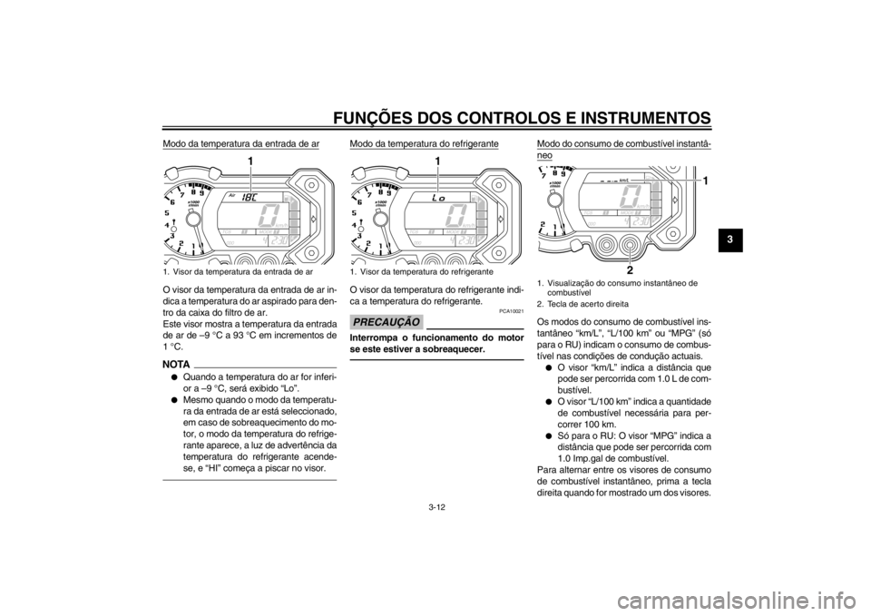 YAMAHA XT1200Z 2012  Manual de utilização (in Portuguese) FUNÇÕES DOS CONTROLOS E INSTRUMENTOS
3-12
3
Modo da temperatura da entrada de arO visor da temperatura da entrada de ar in-
dica a temperatura do ar aspirado para den-
tro da caixa do filtro de ar.
