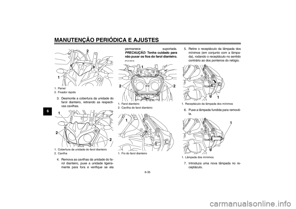 YAMAHA XT1200Z 2012  Manual de utilização (in Portuguese) MANUTENÇÃO PERIÓDICA E AJUSTES
6-35
6
3. Desmonte a cobertura da unidade do
farol dianteiro, retirando as respecti-
vas cavilhas.
4. Remova as cavilhas da unidade do fa- rol dianteiro, puxe a unida