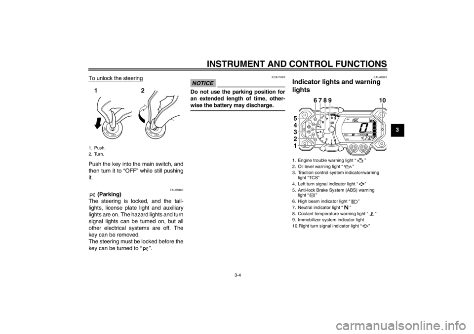 YAMAHA XT1200Z 2011 User Guide INSTRUMENT AND CONTROL FUNCTIONS
3-4
3
To unlock the steering
Push the key into the main switch, and
then turn it to “
OFF” while still pushing
it.
EAU39460
 (Parking)
The steering is locked, and 