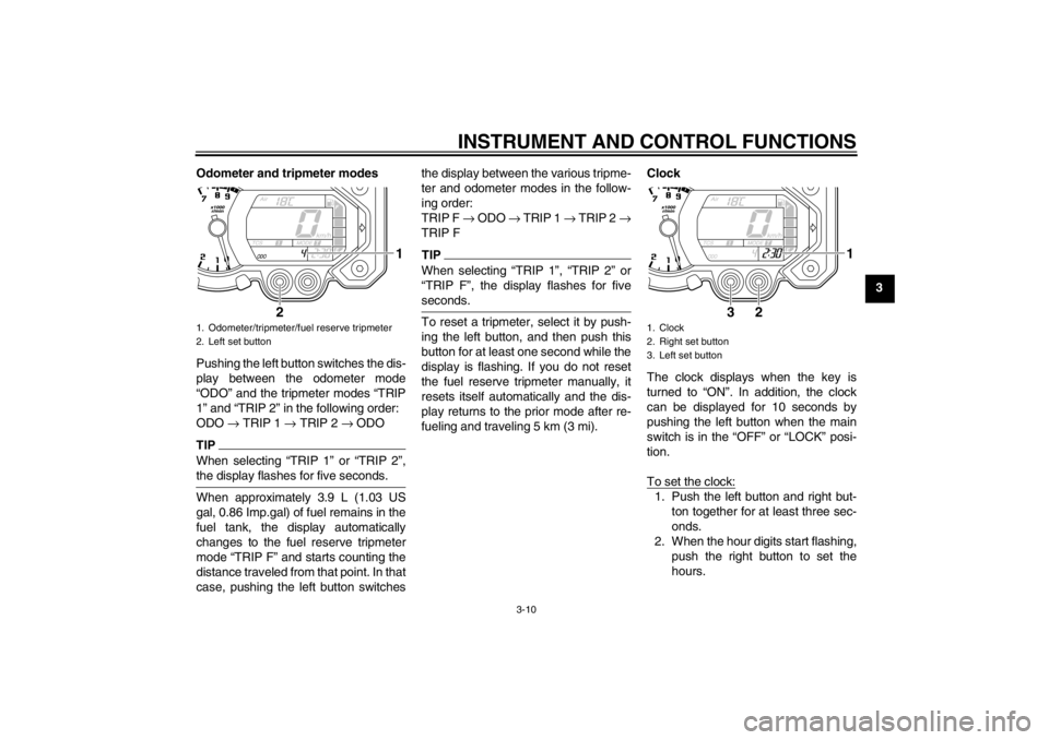 YAMAHA XT1200Z 2011 Owners Manual INSTRUMENT AND CONTROL FUNCTIONS
3-10
3
Odometer and tripmeter modes
Pushing the left button switches the dis-
play between the odometer mode
“
ODO ” and the tripmeter modes  “TRIP
1 ” and  