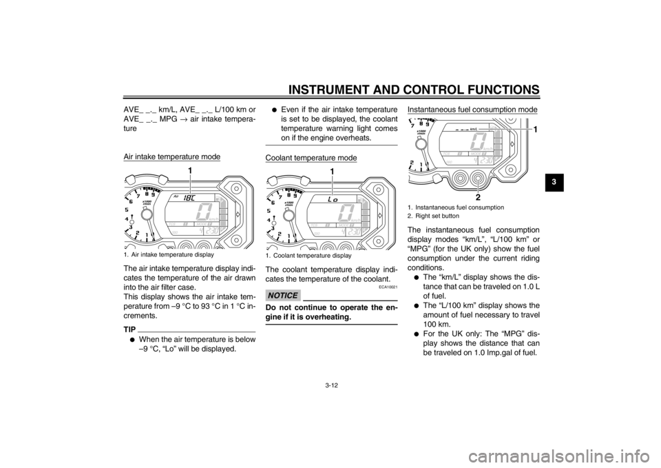 YAMAHA XT1200Z 2011  Owners Manual INSTRUMENT AND CONTROL FUNCTIONS
3-12
3
AVE_ _._ km/L, AVE_ _._ L/100 km or
AVE_ _._ MPG 
→ air intake tempera-
ture
Air intake temperature mode
The air intake temperature display indi-
cates the te