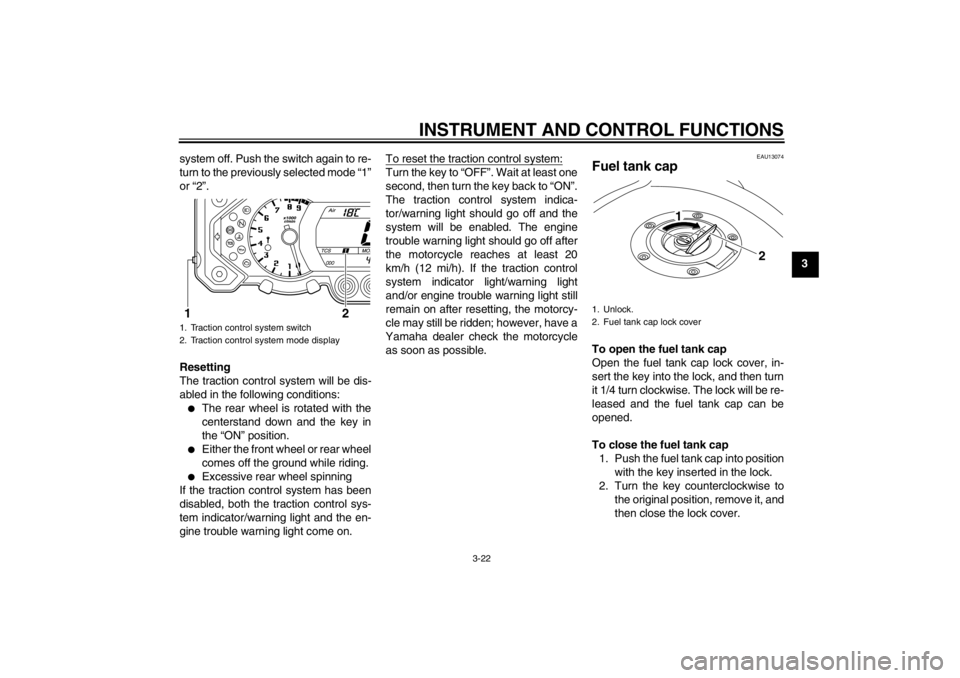 YAMAHA XT1200Z 2011 Owners Manual INSTRUMENT AND CONTROL FUNCTIONS
3-22
3
system off. Push the switch again to re-
turn to the previously selected mode
“1 ”
or “2 ”.
Resetting
The traction control system will be dis-
abled i YAMAHA XT1200Z 2011 Owners Manual INSTRUMENT AND CONTROL FUNCTIONS
3-22
3
system off. Push the switch again to re-
turn to the previously selected mode
“1 ”
or “2 ”.
Resetting
The traction control system will be dis-
abled i