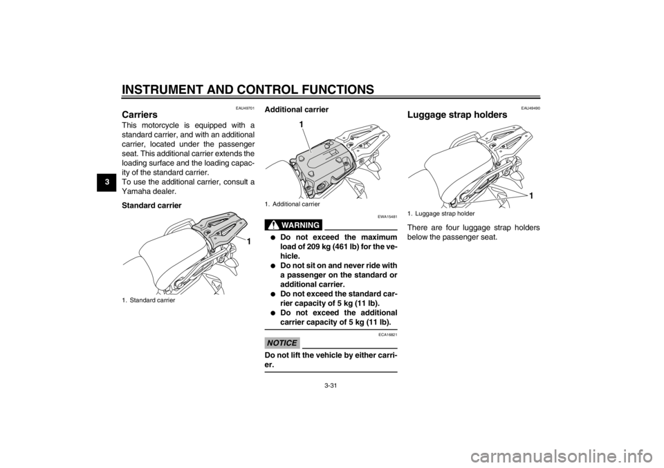 YAMAHA XT1200Z 2011 Service Manual INSTRUMENT AND CONTROL FUNCTIONS
3-31
3
EAU49701
Carriers This motorcycle is equipped with a
standard carrier, and with an additional
carrier, located under the passenger
seat. This additional carrier YAMAHA XT1200Z 2011 Service Manual INSTRUMENT AND CONTROL FUNCTIONS
3-31
3
EAU49701
Carriers This motorcycle is equipped with a
standard carrier, and with an additional
carrier, located under the passenger
seat. This additional carrier