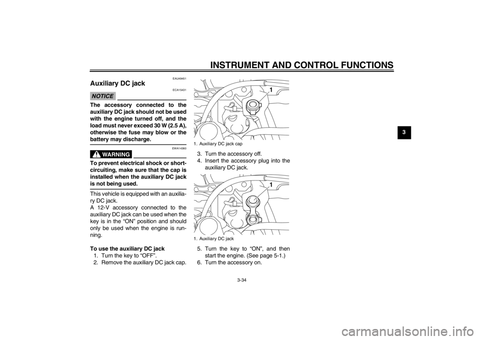 YAMAHA XT1200Z 2011 Service Manual INSTRUMENT AND CONTROL FUNCTIONS
3-34
3
EAU49451
Auxiliary DC jack NOTICE
ECA15431
The accessory connected to the
auxiliary DC jack should not be used
with the engine turned off, and the
load must nev YAMAHA XT1200Z 2011 Service Manual INSTRUMENT AND CONTROL FUNCTIONS
3-34
3
EAU49451
Auxiliary DC jack NOTICE
ECA15431
The accessory connected to the
auxiliary DC jack should not be used
with the engine turned off, and the
load must nev