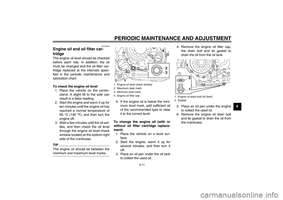 YAMAHA XT1200Z 2011  Owners Manual PERIODIC MAINTENANCE AND ADJUSTMENT
6-11
6
EAU49503
Engine oil and oil filter car-
tridge The engine oil level should be checked
before each ride. In addition, the oil
must be changed and the oil filt
