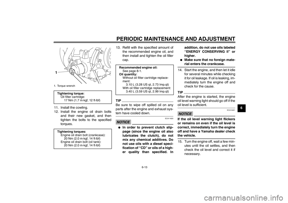 YAMAHA XT1200Z 2011  Owners Manual PERIODIC MAINTENANCE AND ADJUSTMENT
6-13
6
11. Install the cowling.
12. Install the engine oil drain bolts
and their new gasket, and then
tighten the bolts to the specified
torques. 13. Refill with th