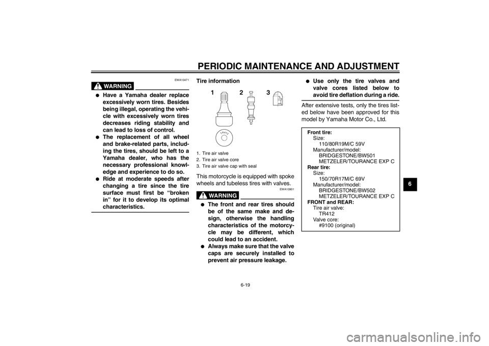 YAMAHA XT1200Z 2011 Manual PDF PERIODIC MAINTENANCE AND ADJUSTMENT
6-19
6
WARNING
EWA10471

Have a Yamaha dealer replace
excessively worn tires. Besides
being illegal, operating the vehi-
cle with excessively worn tires
decreases 