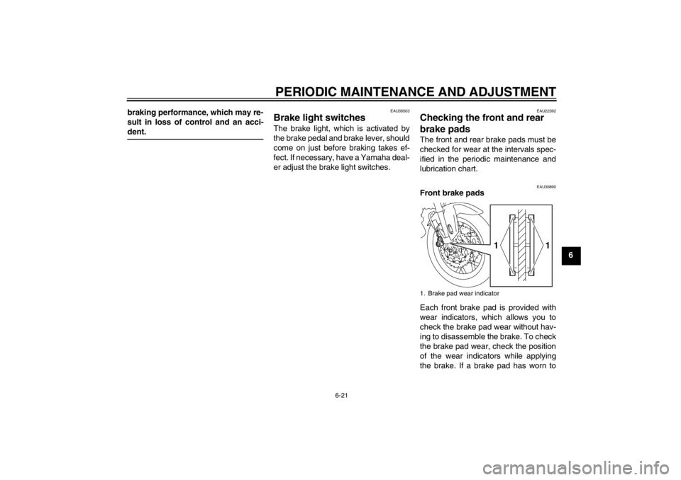 YAMAHA XT1200Z 2011 Manual PDF PERIODIC MAINTENANCE AND ADJUSTMENT
6-21
6
braking performance, which may re-
sult in loss of control and an acci-
dent.
EAU36503
Brake light switches The brake light, which is activated by
the brake 