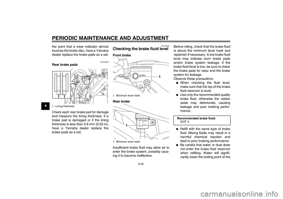 YAMAHA XT1200Z 2011  Owners Manual PERIODIC MAINTENANCE AND ADJUSTMENT
6-22
6the point that a wear indicator almost
touches the brake disc, have a Yamaha
dealer replace the brake pads as a set.
EAU22500
Rear brake pads
Check each rear 