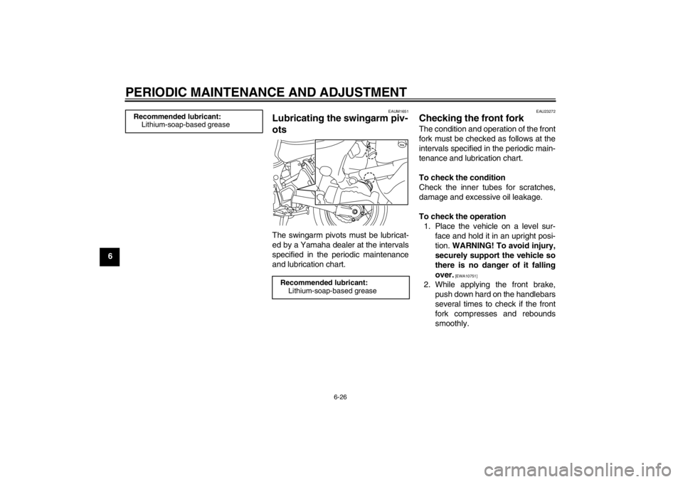 YAMAHA XT1200Z 2011  Owners Manual PERIODIC MAINTENANCE AND ADJUSTMENT
6-26
6
EAUM1651
Lubricating the swingarm piv-
ots The swingarm pivots must be lubricat-
ed by a Yamaha dealer at the intervals
specified in the periodic maintenance