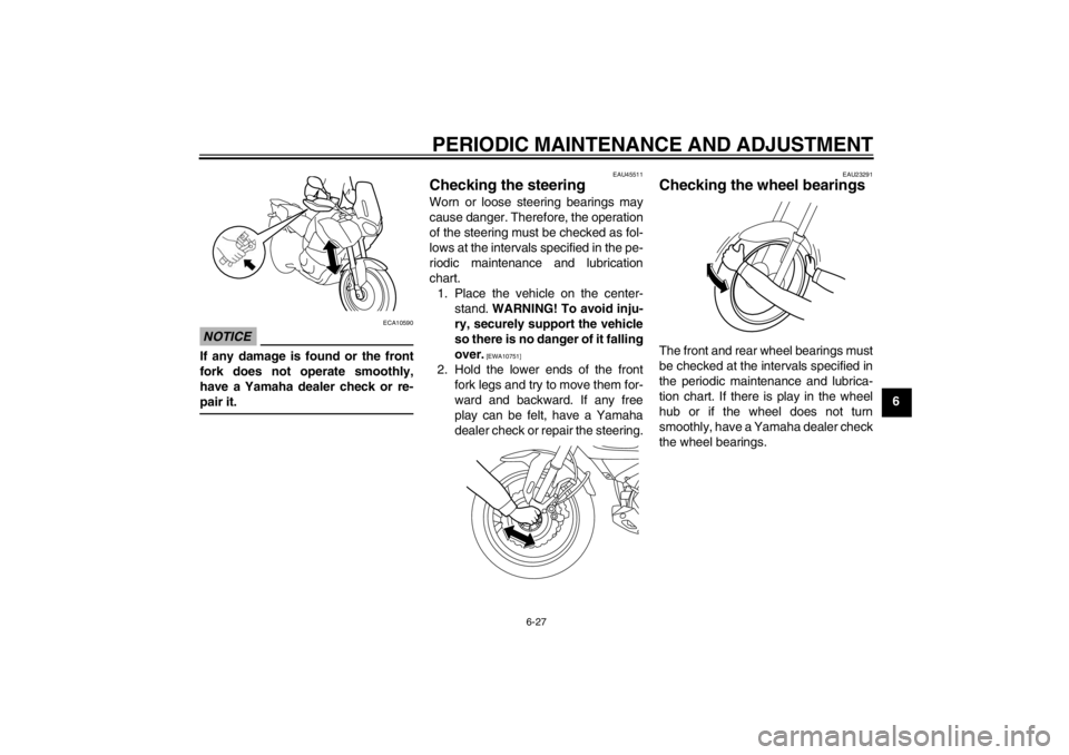 YAMAHA XT1200Z 2011 Manual Online PERIODIC MAINTENANCE AND ADJUSTMENT
6-27
6
NOTICE
ECA10590
If any damage is found or the front
fork does not operate smoothly,
have a Yamaha dealer check or re-
pair it.
EAU45511
Checking the steering YAMAHA XT1200Z 2011 Manual Online PERIODIC MAINTENANCE AND ADJUSTMENT
6-27
6
NOTICE
ECA10590
If any damage is found or the front
fork does not operate smoothly,
have a Yamaha dealer check or re-
pair it.
EAU45511
Checking the steering