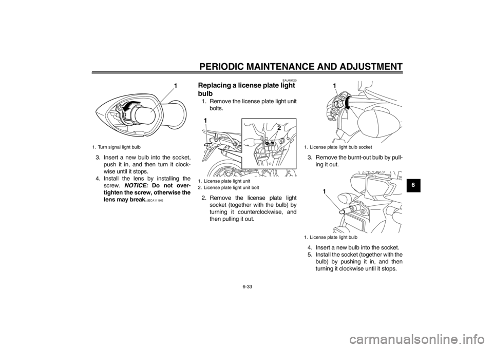 YAMAHA XT1200Z 2011 Manual Online PERIODIC MAINTENANCE AND ADJUSTMENT
6-33
6
3. Insert a new bulb into the socket,
push it in, and then turn it clock-
wise until it stops.
4. Install the lens by installing the screw. NOTICE: Do not YAMAHA XT1200Z 2011 Manual Online PERIODIC MAINTENANCE AND ADJUSTMENT
6-33
6
3. Insert a new bulb into the socket,
push it in, and then turn it clock-
wise until it stops.
4. Install the lens by installing the screw. NOTICE: Do not