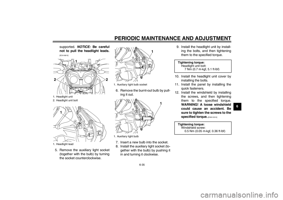 YAMAHA XT1200Z 2011  Owners Manual PERIODIC MAINTENANCE AND ADJUSTMENT
6-35
6
supported. 
NOTICE: Be careful
not to pull the headlight leads.
[ECA16810]
5. Remove the auxiliary light socket (together with the bulb) by turning
the socke