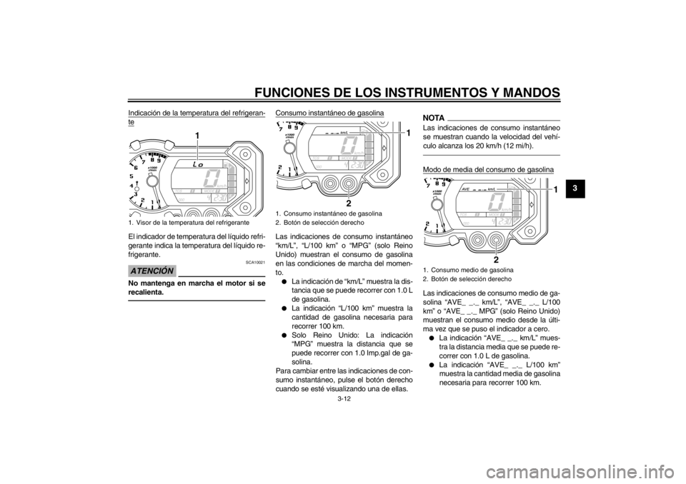 YAMAHA XT1200Z 2011  Manuale de Empleo (in Spanish) FUNCIONES DE LOS INSTRUMENTOS Y MANDOS
3-12
3
Indicación de la temperatura del refrigeran-teEl indicador de temperatura del lí quido refri-
gerante indica la temperatura del l íquido re-
frigerante