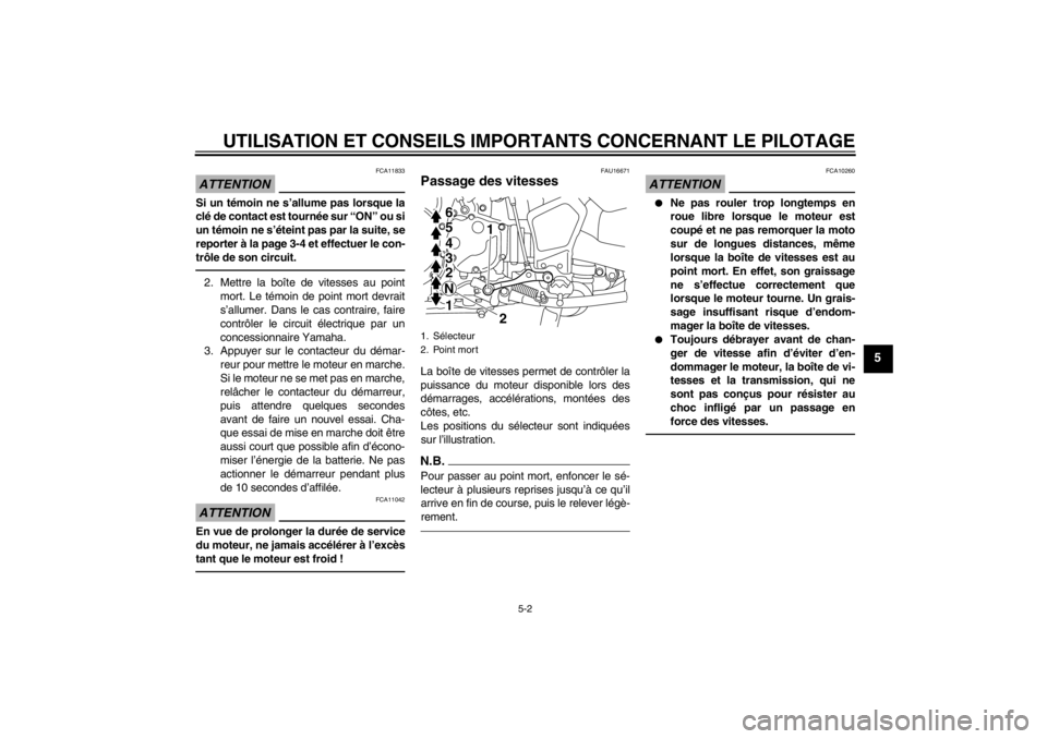 YAMAHA XT1200Z 2011  Notices Demploi (in French) UTILISATION ET CONSEILS IMPORTANTS CONCERNANT LE PILOTAGE
5-2
5
ATTENTION
FCA11833
Si un témoin ne s ’allume pas lorsque la
cl é de contact est tourné e sur “ON” ou si
un t émoin ne s ’ét