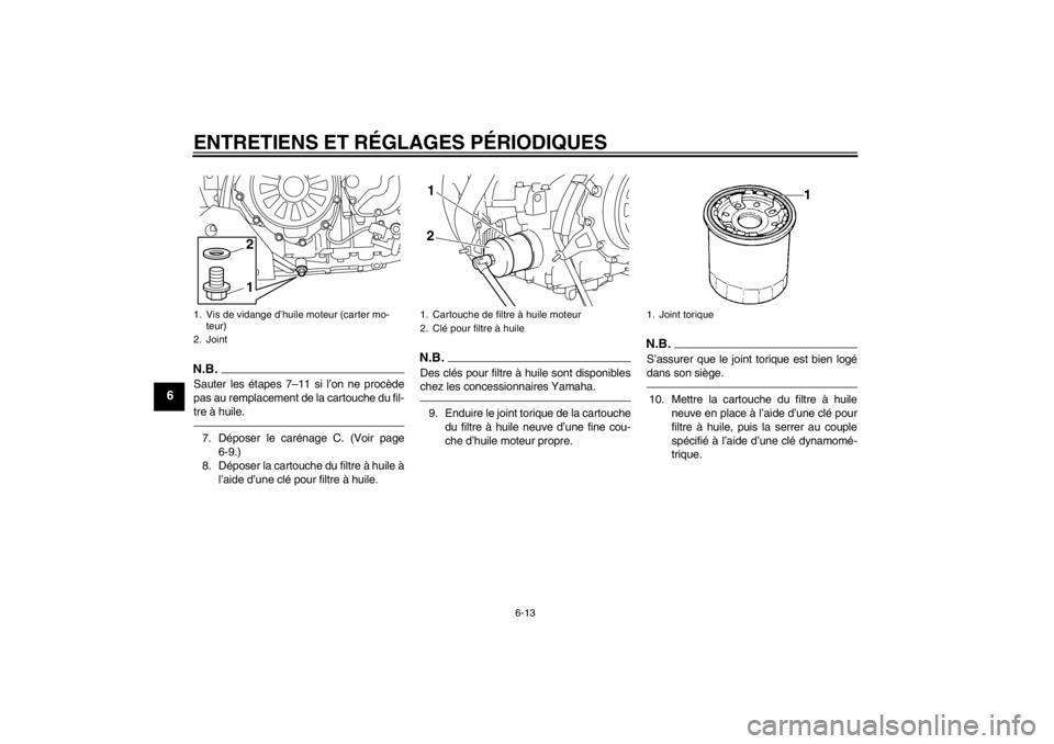 YAMAHA XT1200Z 2011  Notices Demploi (in French) ENTRETIENS ET RÉGLAGES P ÉRIODIQUES
6-13
6
N.B.Sauter les é tapes 7–11 si l’on ne proc ède
pas au remplacement de la cartouche du fil-
tre  à huile.7. D époser le car énage C. (Voir page
6-