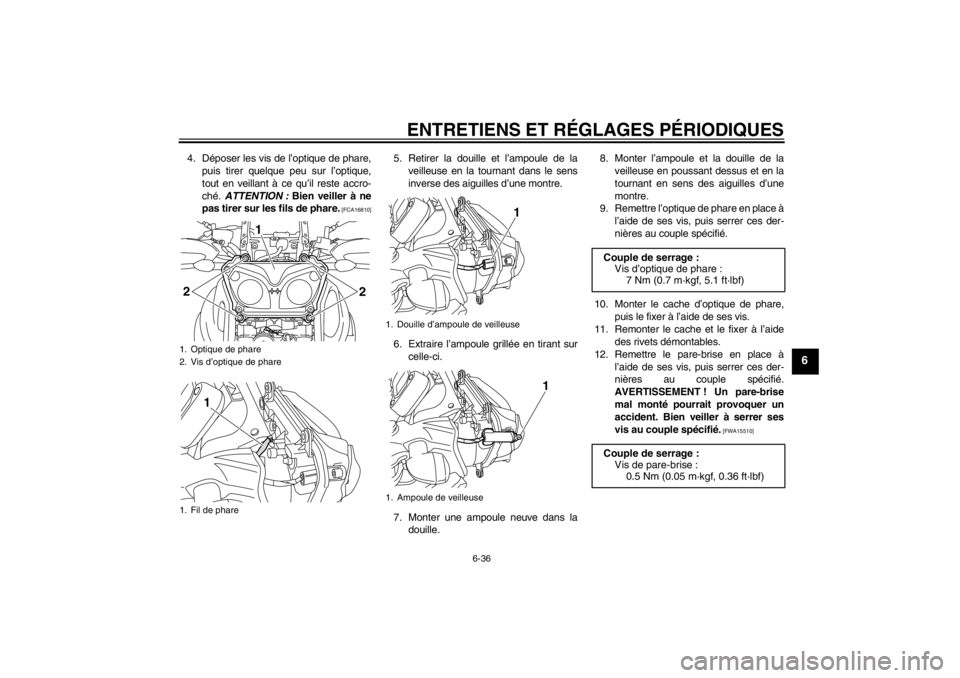 YAMAHA XT1200Z 2011  Notices Demploi (in French) ENTRETIENS ET RÉGLAGES P ÉRIODIQUES
6-36
6
4. D époser les vis de l ’optique de phare,
puis tirer quelque peu sur l ’optique,
tout en veillant à  ce qu’il reste accro-
ch é.  ATTENTION :  B
