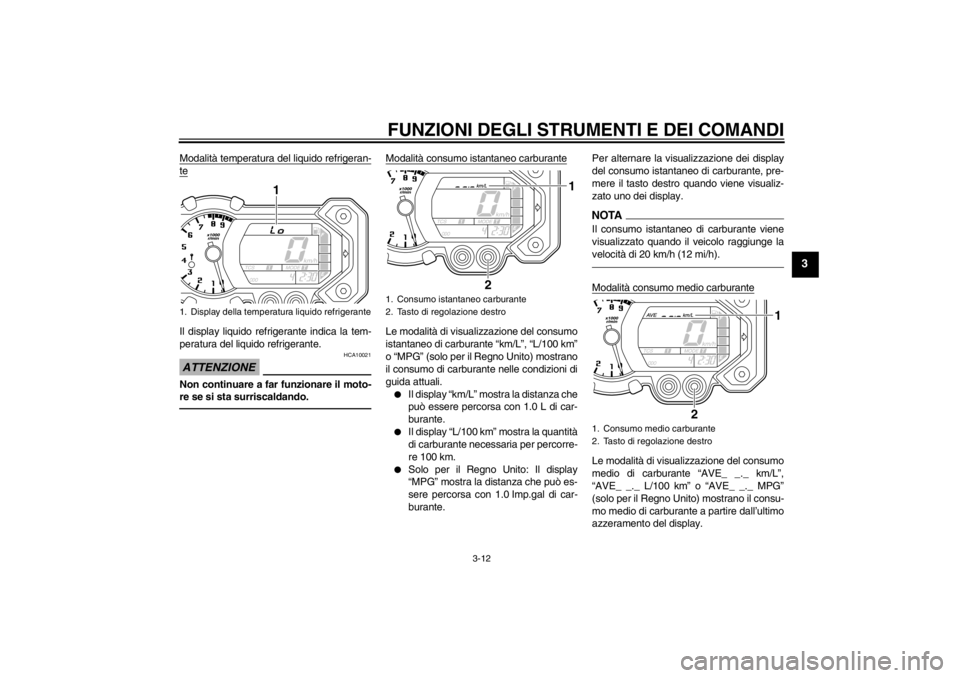 YAMAHA XT1200Z 2011  Manuale duso (in Italian) FUNZIONI DEGLI STRUMENTI E DEI COMANDI
3-12
3
Modalità temperatura del liquido refrigeran-teIl display liquido refrigerante indica la tem-
peratura del liquido refrigerante.ATTENZIONE
HCA10021
Non co