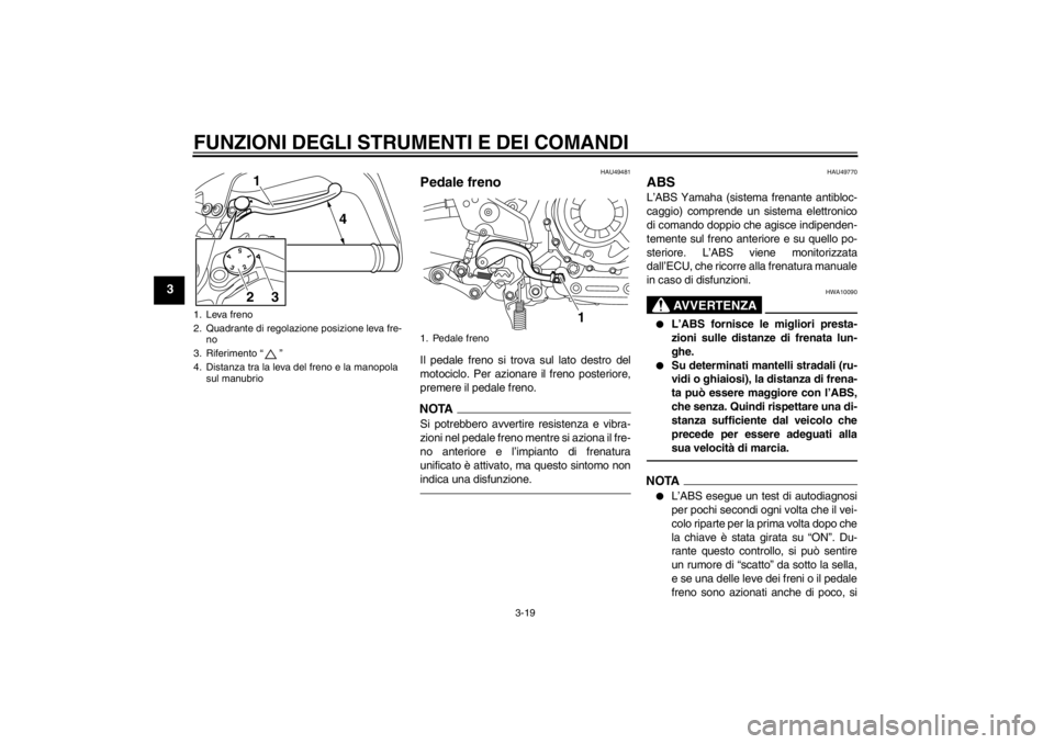 YAMAHA XT1200Z 2011  Manuale duso (in Italian) FUNZIONI DEGLI STRUMENTI E DEI COMANDI
3-19
3
HAU49481
Pedale freno Il pedale freno si trova sul lato destro del
motociclo. Per azionare il freno posteriore,
premere il pedale freno.NOTASi potrebbero 