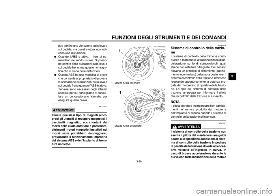 YAMAHA XT1200Z 2011  Manuale duso (in Italian) FUNZIONI DEGLI STRUMENTI E DEI COMANDI
3-20
3
può sentire una vibrazione sulla leva e
sul pedale, ma questi sintomi non indi-
cano una disfunzione.

Quando l’ ABS è attiva, i freni si co-
mandano