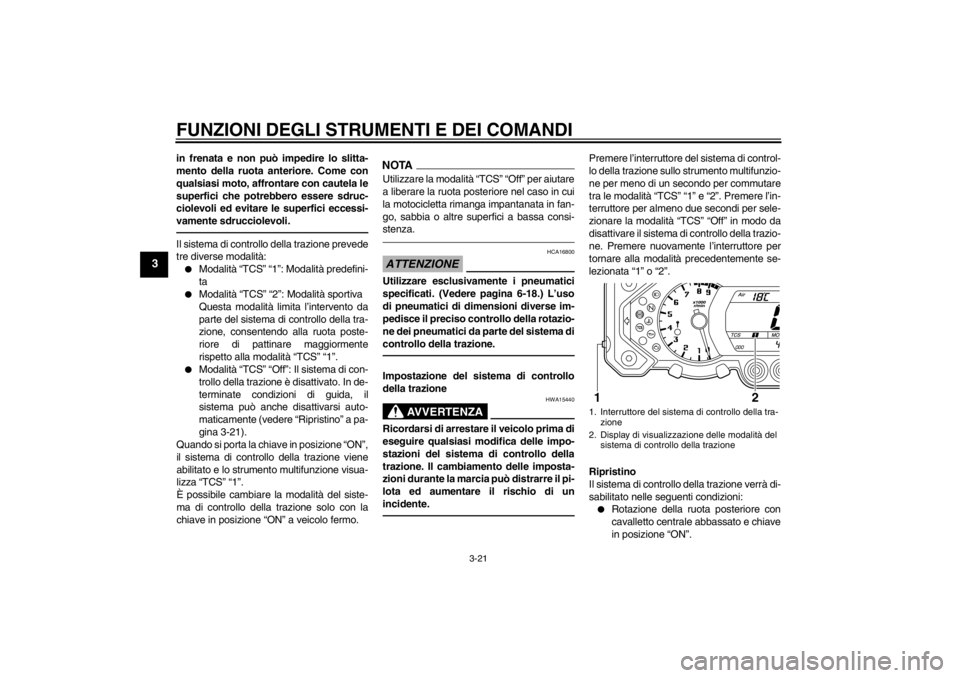 YAMAHA XT1200Z 2011  Manuale duso (in Italian) FUNZIONI DEGLI STRUMENTI E DEI COMANDI
3-21
3
in frenata e non può impedire lo slitta-
mento della ruota anteriore. Come con
qualsiasi moto, affrontare con cautela le
superfici che potrebbero essere 