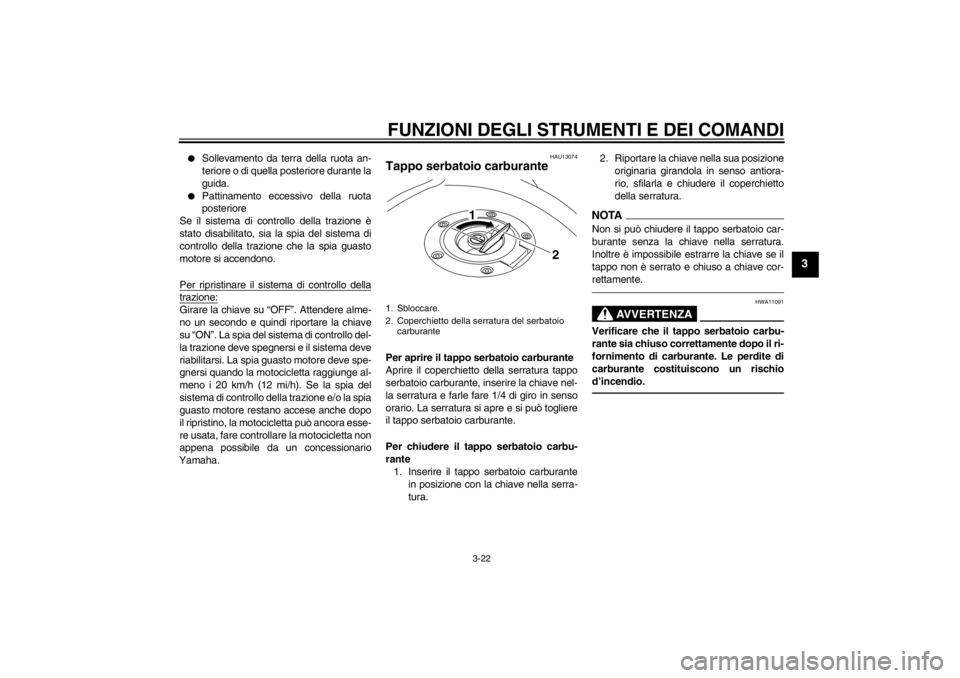 YAMAHA XT1200Z 2011  Manuale duso (in Italian) FUNZIONI DEGLI STRUMENTI E DEI COMANDI
3-22
3

Sollevamento da terra della ruota an-
teriore o di quella posteriore durante la
guida.

Pattinamento eccessivo della ruota
posteriore
Se il sistema di 