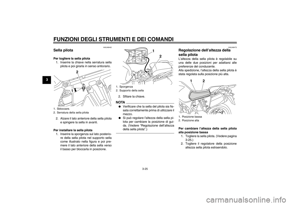 YAMAHA XT1200Z 2011  Manuale duso (in Italian) FUNZIONI DEGLI STRUMENTI E DEI COMANDI
3-25
3
HAU49442
Sella pilota Per togliere la sella pilota1. Inserire la chiave nella serratura sella pilota e poi girarla in senso antiorario.
2. Alzare il lato 