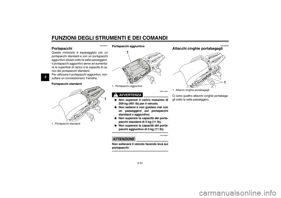 YAMAHA XT1200Z 2011 Manuale duso (in Italian) FUNZIONI DEGLI STRUMENTI E DEI COMANDI
3-31
3
HAU49701
Portapacchi Questo motociclo è equipaggiato con un
portapacchi standard e con un portapacchi
aggiuntivo situato sotto la sella passeggero.
Il po YAMAHA XT1200Z 2011 Manuale duso (in Italian) FUNZIONI DEGLI STRUMENTI E DEI COMANDI
3-31
3
HAU49701
Portapacchi Questo motociclo è equipaggiato con un
portapacchi standard e con un portapacchi
aggiuntivo situato sotto la sella passeggero.
Il po