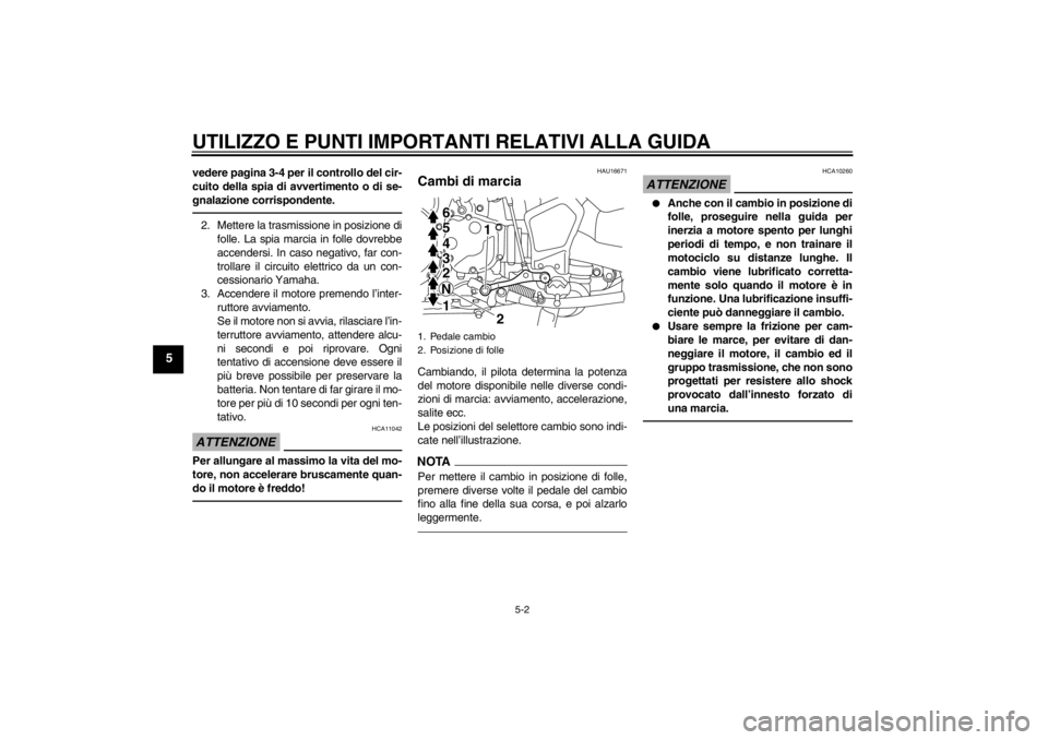 YAMAHA XT1200Z 2011  Manuale duso (in Italian) UTILIZZO E PUNTI IMPORTANTI RELATIVI ALLA GUIDA
5-2
5
vedere pagina 3-4 per il controllo del cir-
cuito della spia di avvertimento o di se-
gnalazione corrispondente.2. Mettere la trasmissione in posi