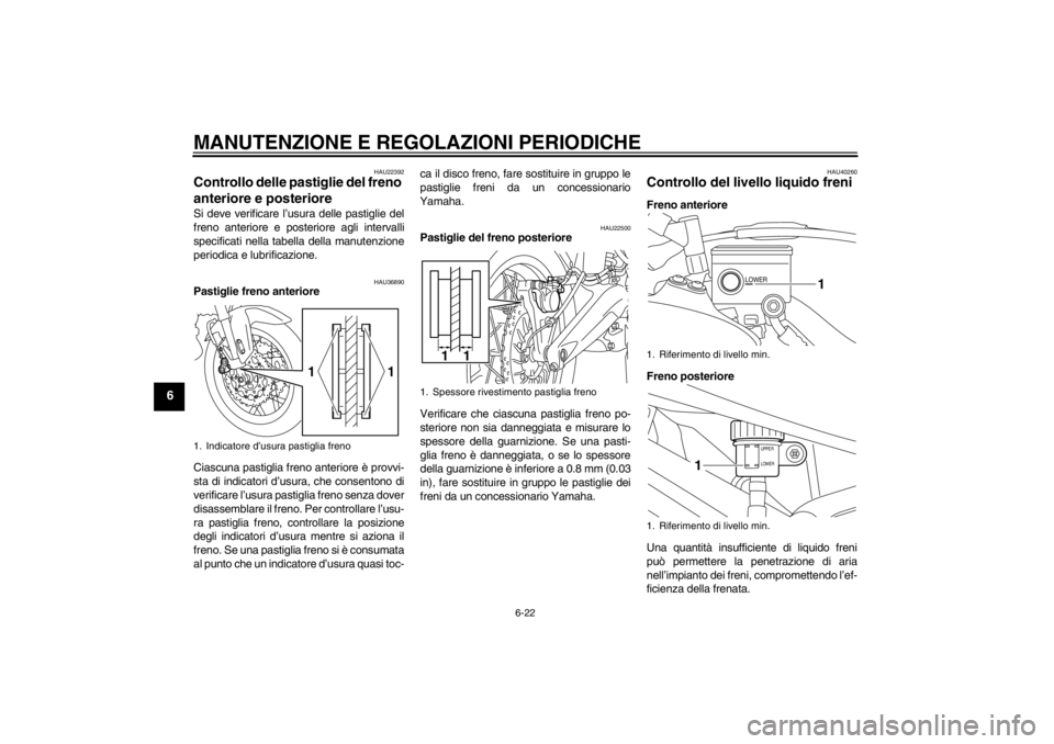 YAMAHA XT1200Z 2011  Manuale duso (in Italian) MANUTENZIONE E REGOLAZIONI PERIODICHE
6-22
6
HAU22392
Controllo delle pastiglie del freno 
anteriore e posteriore Si deve verificare l’usura delle pastiglie del
freno anteriore e posteriore agli int
