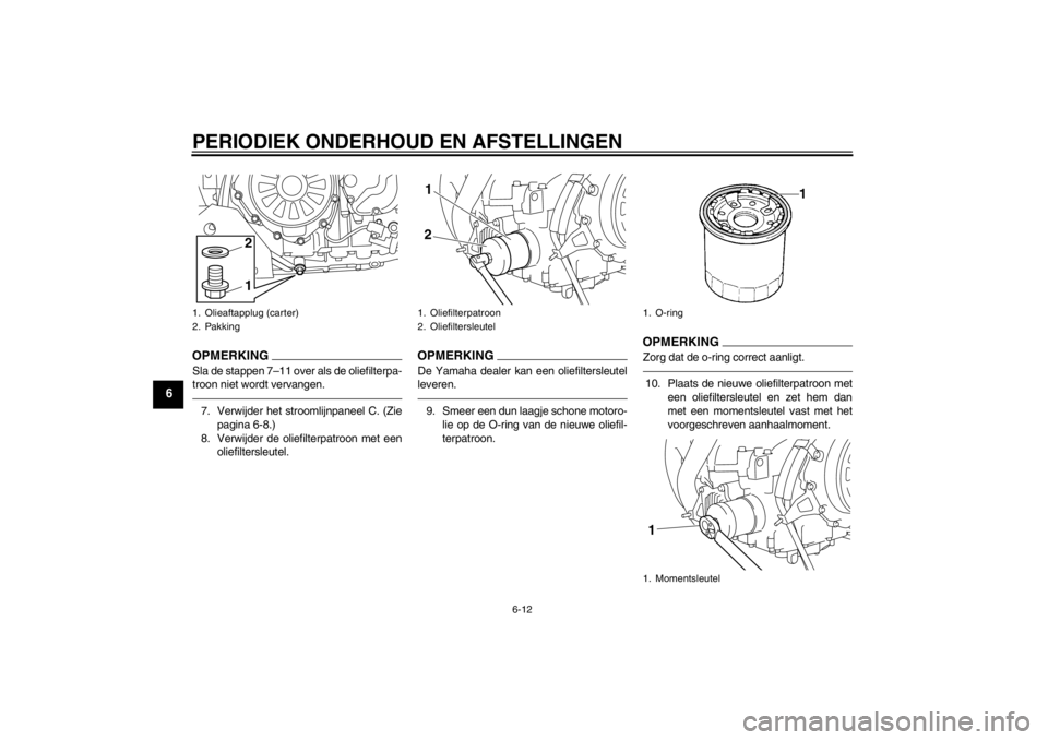 YAMAHA XT1200Z 2011  Instructieboekje (in Dutch) PERIODIEK ONDERHOUD EN AFSTELLINGEN
6-12
6
OPMERKINGSla de stappen 7–11 over als de oliefilterpa-
troon niet wordt vervangen.7. Verwijder het stroomlijnpaneel C. (Zie
pagina 6-8.)
8. Verwijder de ol