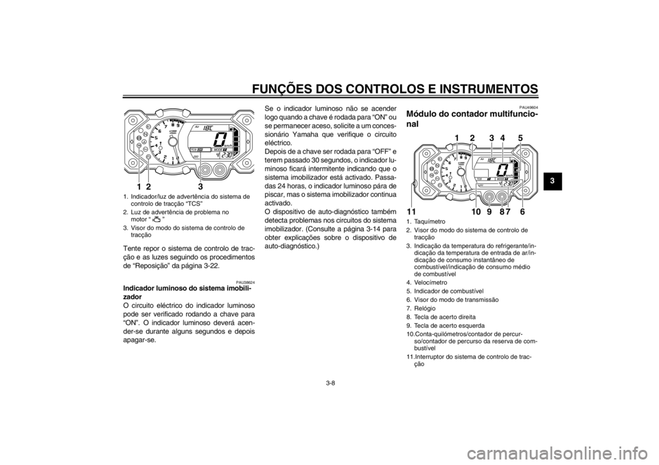 YAMAHA XT1200Z 2011 Manual de utilização (in Portuguese) FUNÇÕES DOS CONTROLOS E INSTRUMENTOS
3-8
3
Tente repor o sistema de controlo de trac-
ção e as luzes seguindo os procedimentos
de “Reposiçã o” da p ágina 3-22.
PAU38624
Indicador luminoso YAMAHA XT1200Z 2011 Manual de utilização (in Portuguese) FUNÇÕES DOS CONTROLOS E INSTRUMENTOS
3-8
3
Tente repor o sistema de controlo de trac-
ção e as luzes seguindo os procedimentos
de “Reposiçã o” da p ágina 3-22.
PAU38624
Indicador luminoso