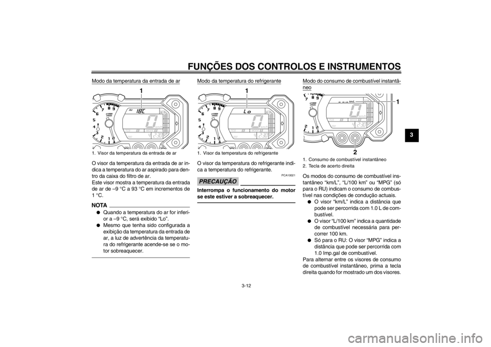 YAMAHA XT1200Z 2011 Manual de utilização (in Portuguese) FUNÇÕES DOS CONTROLOS E INSTRUMENTOS
3-12
3
Modo da temperatura da entrada de arO visor da temperatura da entrada de ar in-
dica a temperatura do ar aspirado para den-
tro da caixa do filtro de ar.
YAMAHA XT1200Z 2011 Manual de utilização (in Portuguese) FUNÇÕES DOS CONTROLOS E INSTRUMENTOS
3-12
3
Modo da temperatura da entrada de arO visor da temperatura da entrada de ar in-
dica a temperatura do ar aspirado para den-
tro da caixa do filtro de ar.