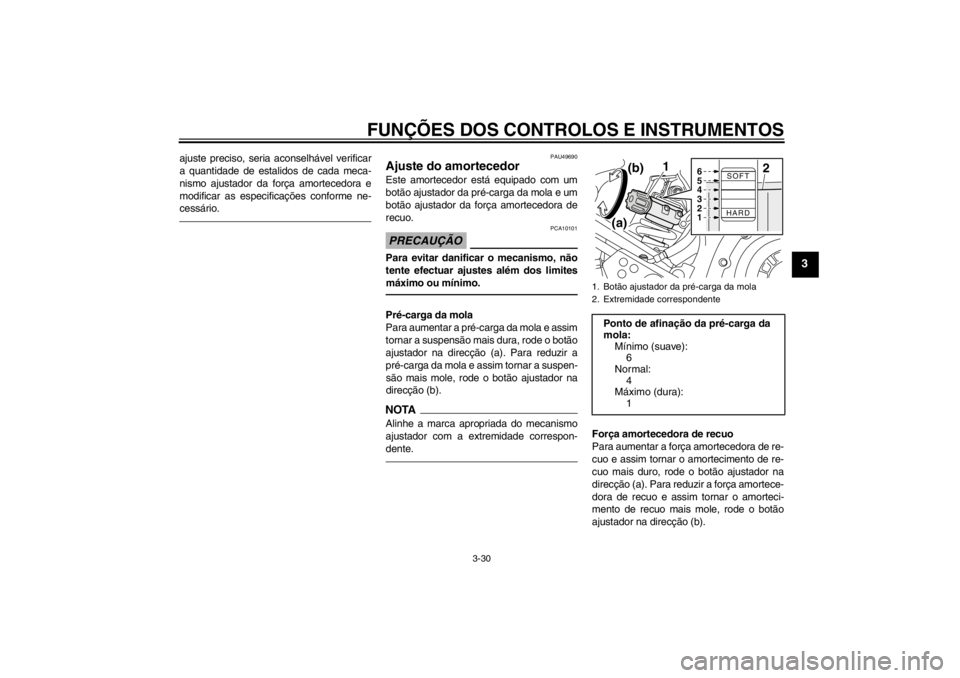 YAMAHA XT1200Z 2011  Manual de utilização (in Portuguese) FUNÇÕES DOS CONTROLOS E INSTRUMENTOS
3-30
3
ajuste preciso, seria aconselhá vel verificar
a quantidade de estalidos de cada meca-
nismo ajustador da for ça amortecedora e
modificar as especifica 