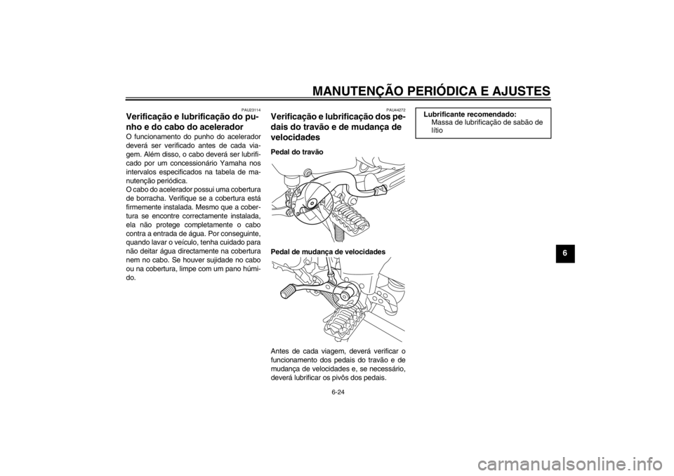 YAMAHA XT1200Z 2011 Manual de utilização (in Portuguese) MANUTENÇÃO PERIÓDICA E AJUSTES
6-24
6
PAU23114
Verificação e lubrifica ção do pu-
nho e do cabo do acelerador O funcionamento do punho do acelerador
dever á ser verificado antes de cada via-
g YAMAHA XT1200Z 2011 Manual de utilização (in Portuguese) MANUTENÇÃO PERIÓDICA E AJUSTES
6-24
6
PAU23114
Verificação e lubrifica ção do pu-
nho e do cabo do acelerador O funcionamento do punho do acelerador
dever á ser verificado antes de cada via-
g