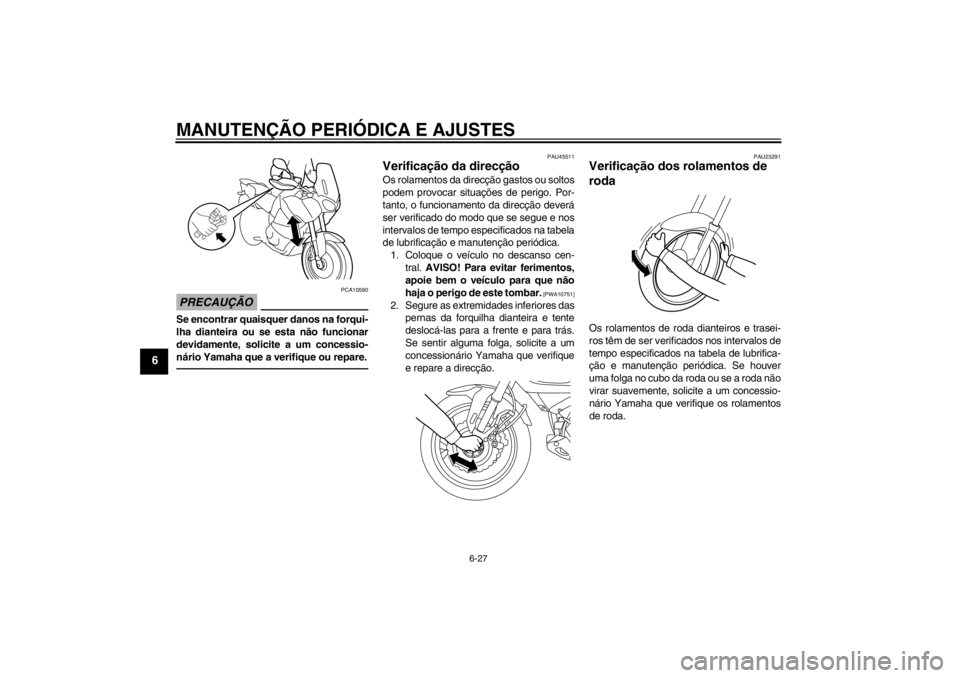 YAMAHA XT1200Z 2011 Manual de utilização (in Portuguese) MANUTENÇÃO PERIÓDICA E AJUSTES
6-27
6
PRECAU ÇÃO
PCA10590
Se encontrar quaisquer danos na forqui-
lha dianteira ou se esta n ão funcionar
devidamente, solicite a um concessio-
n ário Yamaha que YAMAHA XT1200Z 2011 Manual de utilização (in Portuguese) MANUTENÇÃO PERIÓDICA E AJUSTES
6-27
6
PRECAU ÇÃO
PCA10590
Se encontrar quaisquer danos na forqui-
lha dianteira ou se esta n ão funcionar
devidamente, solicite a um concessio-
n ário Yamaha que