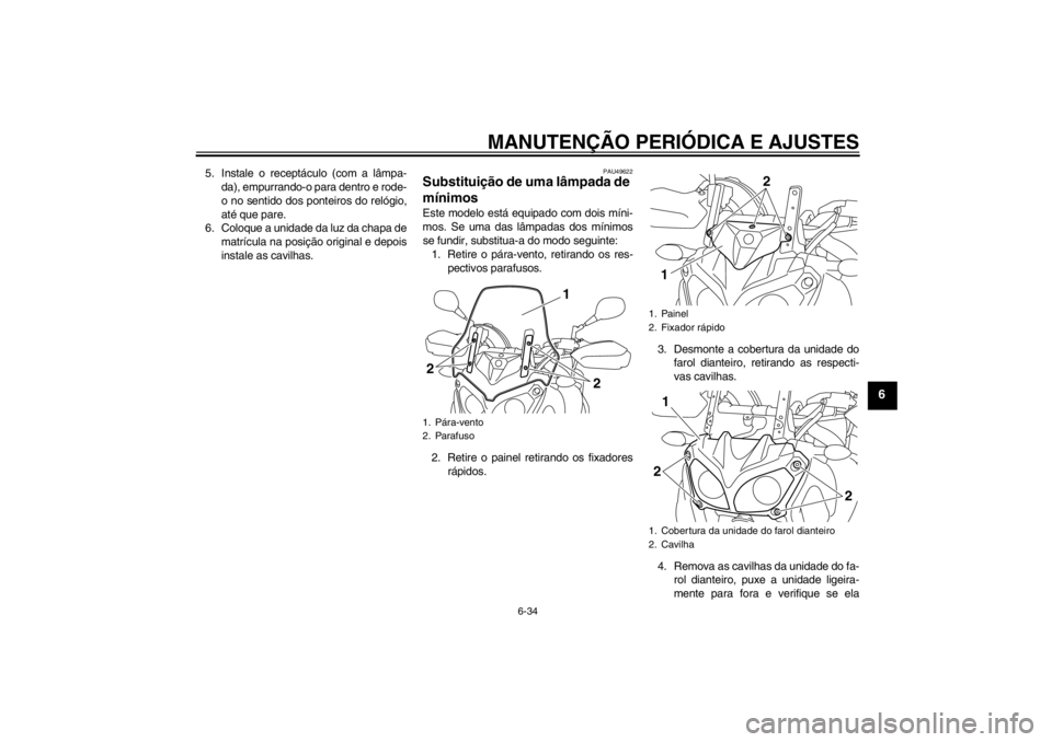 YAMAHA XT1200Z 2011  Manual de utilização (in Portuguese) MANUTENÇÃO PERIÓDICA E AJUSTES
6-34
6
5. Instale o recept áculo (com a l âmpa-
da), empurrando-o para dentro e rode-
o no sentido dos ponteiros do rel ógio,
at é que pare.
6. Coloque a unidade 