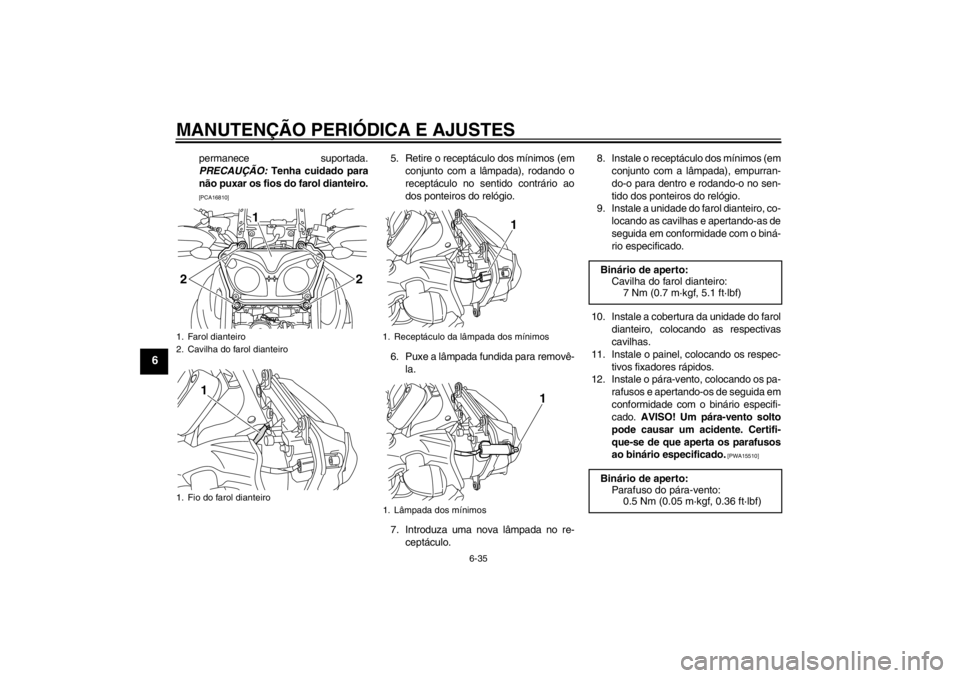 YAMAHA XT1200Z 2011  Manual de utilização (in Portuguese) MANUTENÇÃO PERIÓDICA E AJUSTES
6-35
6
permanece suportada.
PRECAU ÇÃO: Tenha cuidado para
n ão puxar os fios do farol dianteiro.[PCA16810]
5. Retire o recept áculo dos m ínimos (em
conjunto co