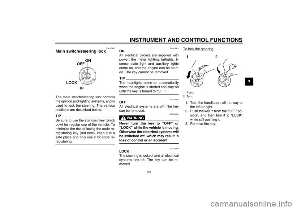 YAMAHA XT1200Z 2010 User Guide INSTRUMENT AND CONTROL FUNCTIONS
3-3
3
EAU10472
Main switch/steering lock The main switch/steering lock controls
the ignition and lighting systems, and is
used to lock the steering. The various
positi
