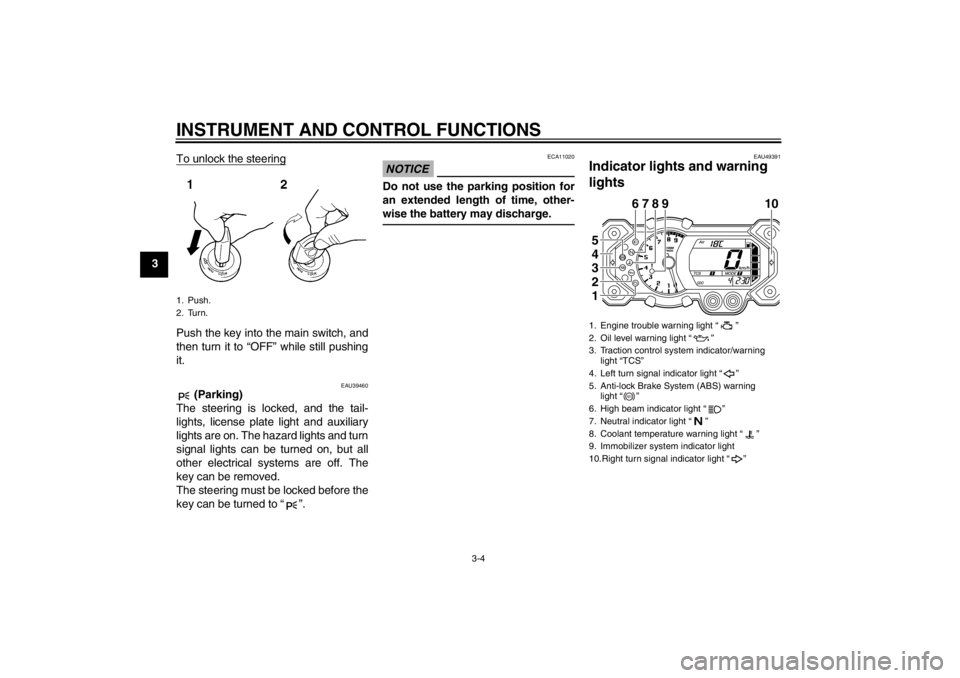 YAMAHA XT1200Z 2010  Owners Manual INSTRUMENT AND CONTROL FUNCTIONS
3-4
3To unlock the steering
Push the key into the main switch, and
then turn it to 
“OFF ” while still pushing
it.
EAU39460
 (Parking)
The steering is locked, and 