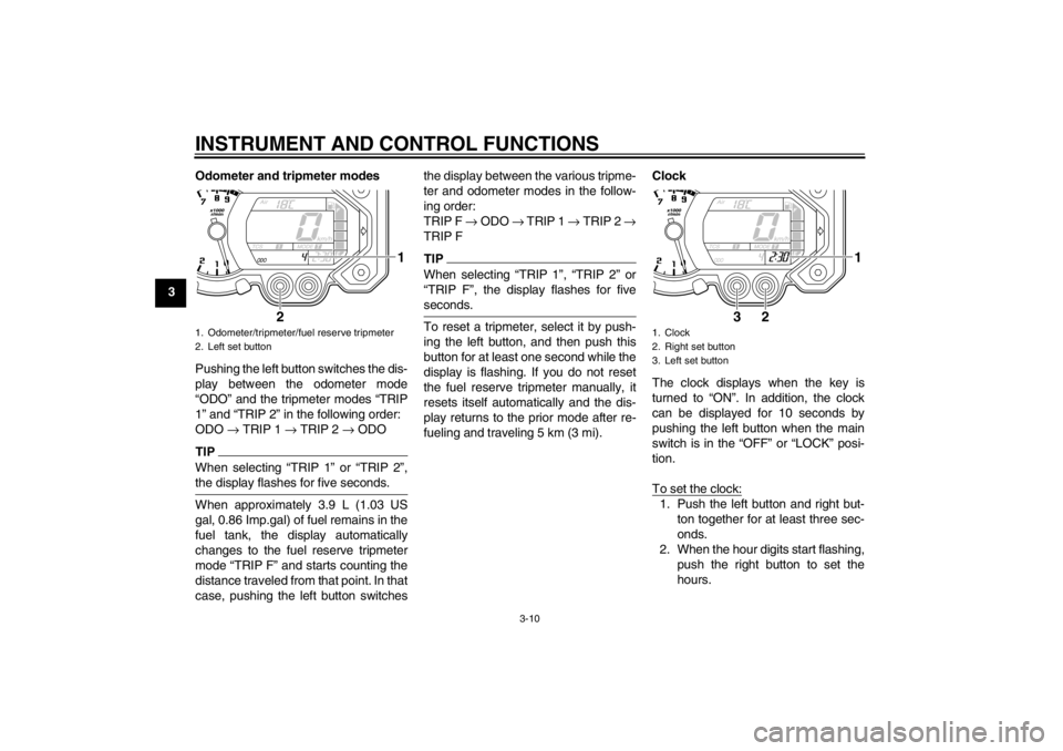 YAMAHA XT1200Z 2010  Owners Manual INSTRUMENT AND CONTROL FUNCTIONS
3-10
3Odometer and tripmeter modes
Pushing the left button switches the dis-
play between the odometer mode
“
ODO ” and the tripmeter modes “ TRIP
1 ” and “ 