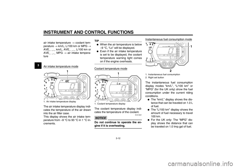 YAMAHA XT1200Z 2010 Owners Manual INSTRUMENT AND CONTROL FUNCTIONS
3-12
3air intake temperature 
→ coolant tem-
perature  → km/L, L/100 km or MPG →
AVE_ _._ km/L, AVE_ _._ L/100 km or
AVE_ _._ MPG  → air intake tempera-
ture
A
