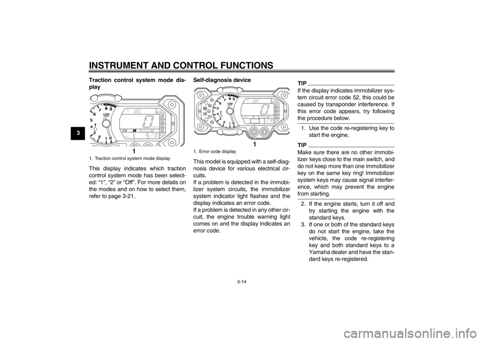 YAMAHA XT1200Z 2010 Owners Manual INSTRUMENT AND CONTROL FUNCTIONS
3-14
3Traction control system mode dis-
play
This display indicates which traction
control system mode has been select-
ed: “
1”,  “2 ” or “ Off”. For more