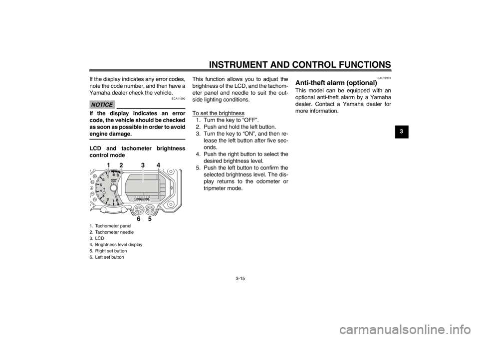 YAMAHA XT1200Z 2010 Owners Manual INSTRUMENT AND CONTROL FUNCTIONS
3-15
3
If the display indicates any error codes,
note the code number, and then have a
Yamaha dealer check the vehicle.
NOTICE
ECA11590
If the display indicates an err