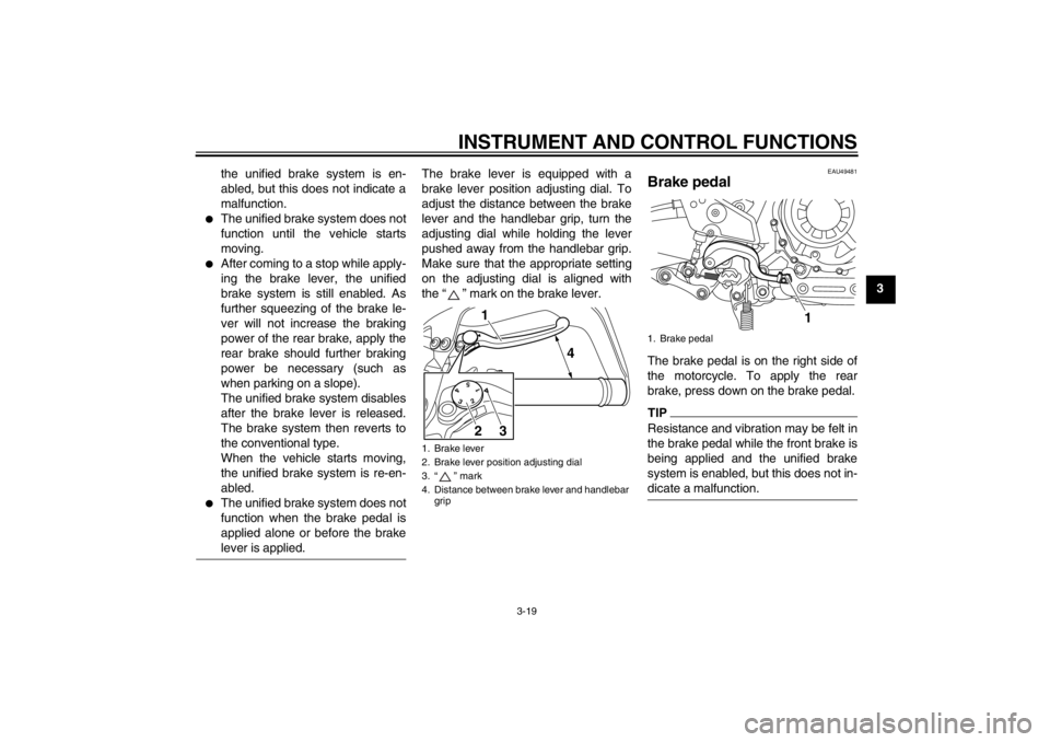 YAMAHA XT1200Z 2010 Owners Guide INSTRUMENT AND CONTROL FUNCTIONS
3-19
3
the unified brake system is en-
abled, but this does not indicate a
malfunction.

The unified brake system does not
function until the vehicle starts
moving.
