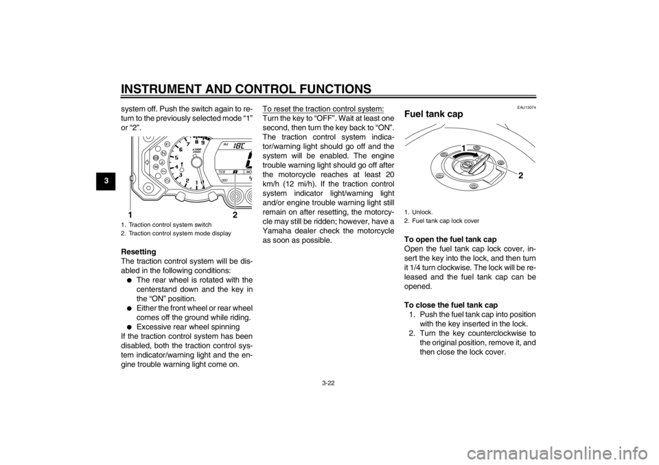 YAMAHA XT1200Z 2010  Owners Manual INSTRUMENT AND CONTROL FUNCTIONS
3-22
3system off. Push the switch again to re-
turn to the previously selected mode 
“1 ”
or  “2 ”.
Resetting
The traction control system will be dis-
abled in