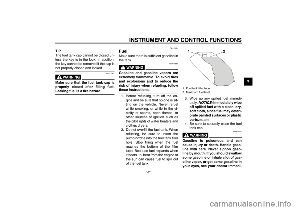 YAMAHA XT1200Z 2010 Owners Guide INSTRUMENT AND CONTROL FUNCTIONS
3-23
3
TIPThe fuel tank cap cannot be closed un-
less the key is in the lock. In addition,
the key cannot be removed if the cap is
not properly closed and locked.
WARN