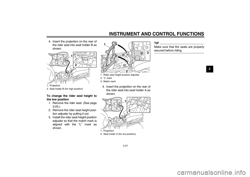 YAMAHA XT1200Z 2010 Service Manual INSTRUMENT AND CONTROL FUNCTIONS
3-27
3
4. Insert the projection on the rear of
the rider seat into seat holder B as
shown.
To change the rider seat height to
the low position 1. Remove the rider seat YAMAHA XT1200Z 2010 Service Manual INSTRUMENT AND CONTROL FUNCTIONS
3-27
3
4. Insert the projection on the rear of
the rider seat into seat holder B as
shown.
To change the rider seat height to
the low position 1. Remove the rider seat