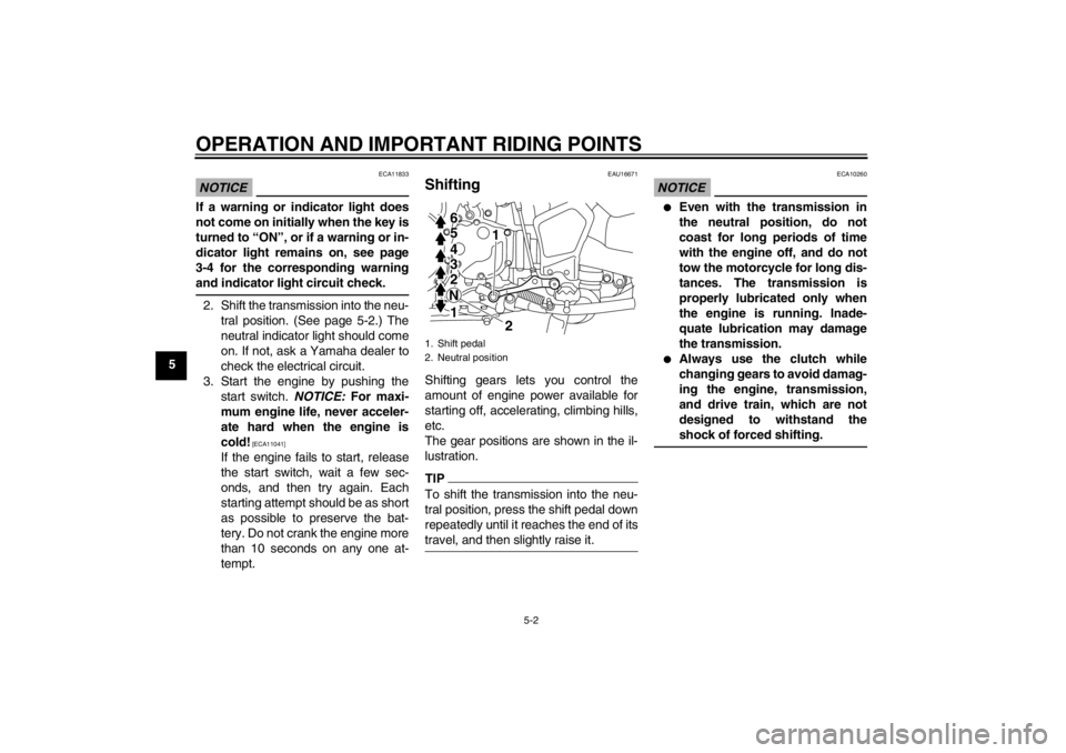 YAMAHA XT1200Z 2010 Workshop Manual OPERATION AND IMPORTANT RIDING POINTS
5-2
5
NOTICE
ECA11833
If a warning or indicator light does
not come on initially when the key is
turned to “ON ”, or if a warning or in-
dicator light remains