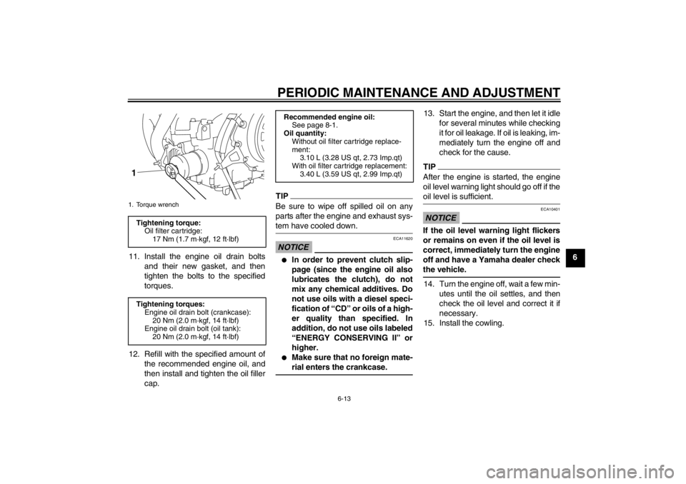 YAMAHA XT1200Z 2010  Owners Manual PERIODIC MAINTENANCE AND ADJUSTMENT
6-13
6
11. Install the engine oil drain bolts
and their new gasket, and then
tighten the bolts to the specified
torques.
12. Refill with the specified amount of the